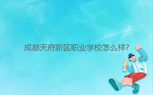 成都天府新区职业学校怎么样?