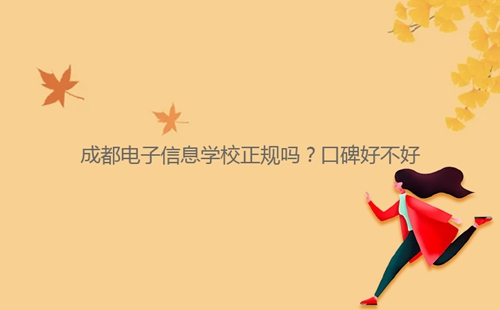 成都电子信息学校正规吗?口碑好不好