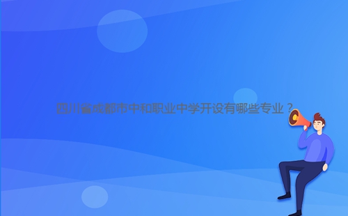四川省成都市中和职业中学开设有哪些专业?