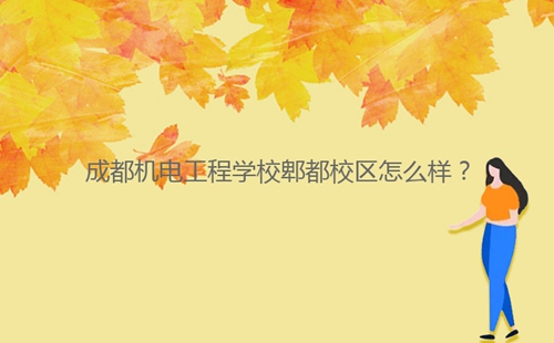 成都机电工程学校郫都校区怎么样?