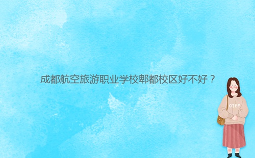 成都航空旅游职业学校郫都校区好不好?