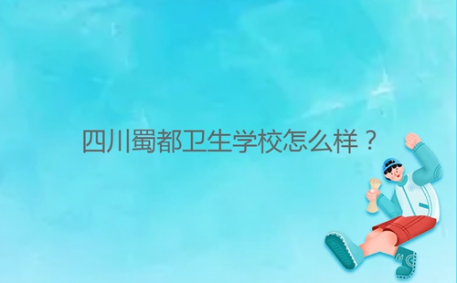 四川蜀都卫生学校怎么样?