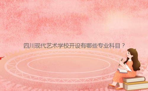 四川现代艺术学校开设有哪些专业科目?