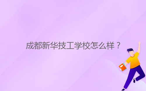 成都新华技工学校怎么样?