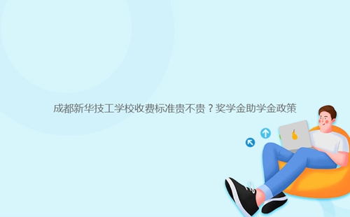 成都新华技工学校收费标准贵不贵?奖学金助学金政策