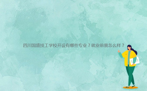 四川国盛技工学校开设有哪些专业?就业前景怎么样?