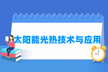 太阳能光热技术与应用专业怎么样_就业方向_主要学什么