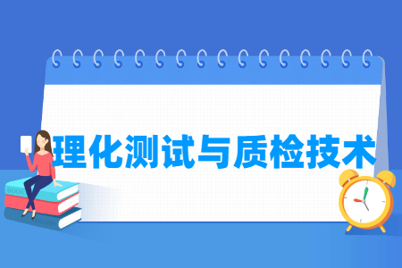 理化测试与质检技术专业怎么样_就业方向_主要学什么