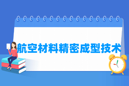 航空材料精密成型技术专业怎么样_就业方向_主要学什么