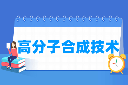 高分子合成技术专业怎么样_就业方向_主要学什么