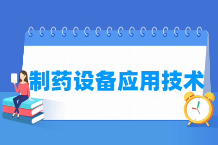 制药设备应用技术专业怎么样_就业方向_主要学什么