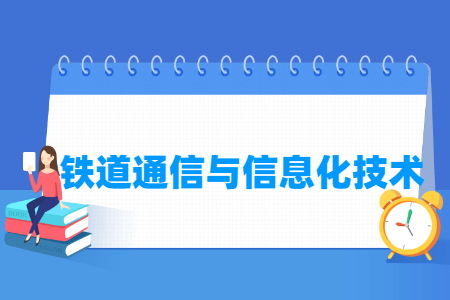 铁道通信与信息化技术专业怎么样_就业方向_主要学什么