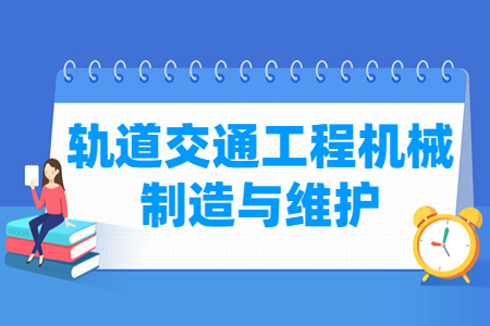 轨道交通工程机械制造与维护专业怎么样_就业方向_主要学什么