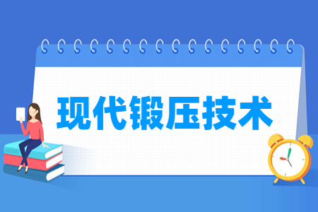 现代锻压技术专业怎么样_就业方向_主要学什么
