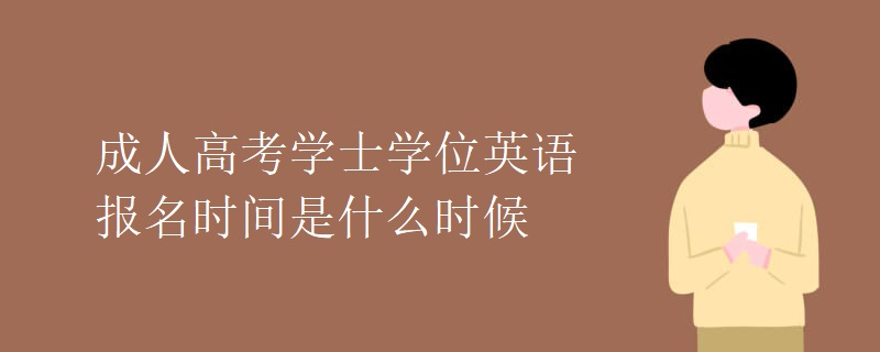 成人高考学士学位英语报名时间是什么时候