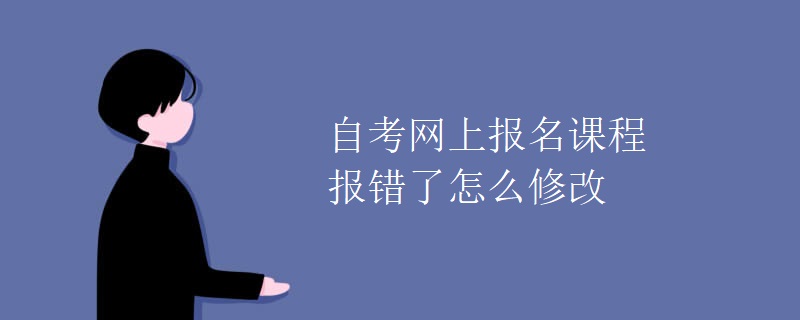 自考网上报名课程报错了怎么修改