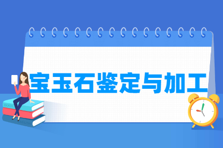 宝玉石鉴定与加工专业就业方向与就业岗位有哪些 宝玉石鉴定与加工专业就业方向与就业岗位有哪些