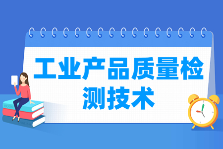 工业产品质量检测技术专业怎么样_就业方向_主要学什么
