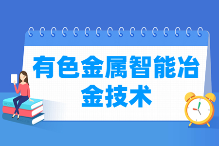 有色金属智能冶金技术专业怎么样_就业方向_主要学什么